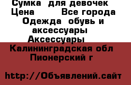 Сумка  для девочек › Цена ­ 10 - Все города Одежда, обувь и аксессуары » Аксессуары   . Калининградская обл.,Пионерский г.